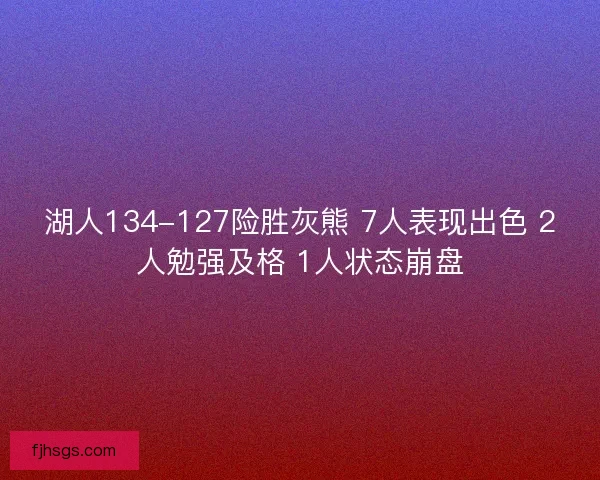 湖人134-127险胜灰熊 7人表现出色 2人勉强及格 1人状态崩盘